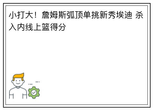 小打大！詹姆斯弧顶单挑新秀埃迪 杀入内线上篮得分